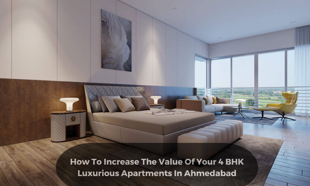 How To Increase The Value Of Your 4 BHK Luxurious Apartments In Ahmedabad